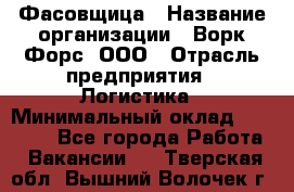 Фасовщица › Название организации ­ Ворк Форс, ООО › Отрасль предприятия ­ Логистика › Минимальный оклад ­ 32 000 - Все города Работа » Вакансии   . Тверская обл.,Вышний Волочек г.